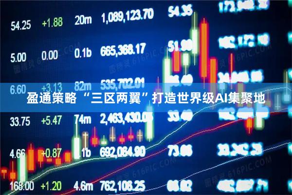 盈通策略 “三区两翼”打造世界级AI集聚地