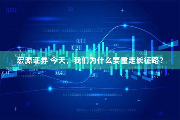 宏源证券 今天，我们为什么要重走长征路？