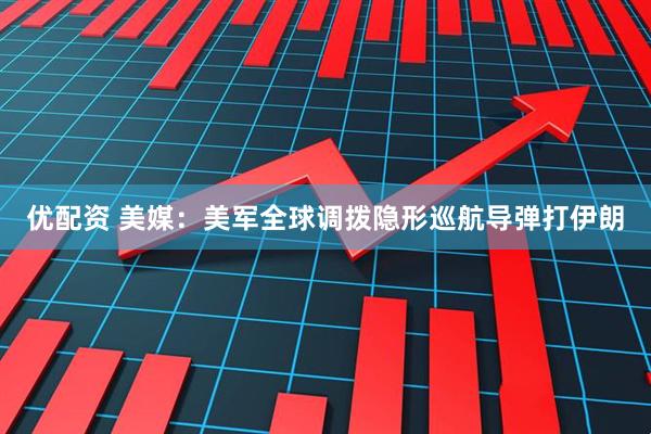 优配资 美媒：美军全球调拨隐形巡航导弹打伊朗